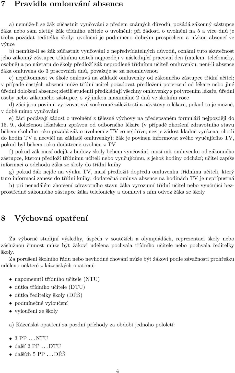 skutečnost jeho zákonný zástupce třídnímu učiteli nejpozději v následující pracovní den (mailem, telefonicky, osobně) a po návratu do školy předloží žák neprodleně třídnímu učiteli omluvenku; není-li