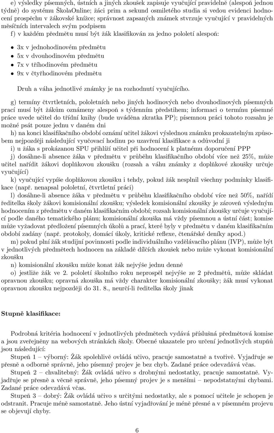 jednohodinovém předmětu 5x v dvouhodinovém předmětu 7x v tříhodinovém předmětu 9x v čtyřhodinovém předmětu Druh a váha jednotlivé známky je na rozhodnutí vyučujícího.