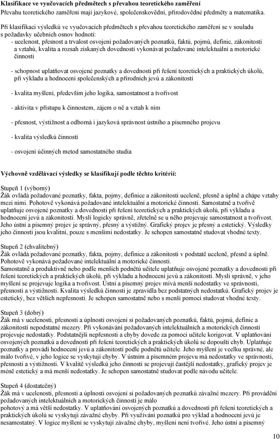 faktů, pojmů, definic, zákonitostí a vztahů, kvalita a rozsah získaných dovedností vykonávat požadované intelektuální a motorické činnosti - schopnost uplatňovat osvojené poznatky a dovednosti při