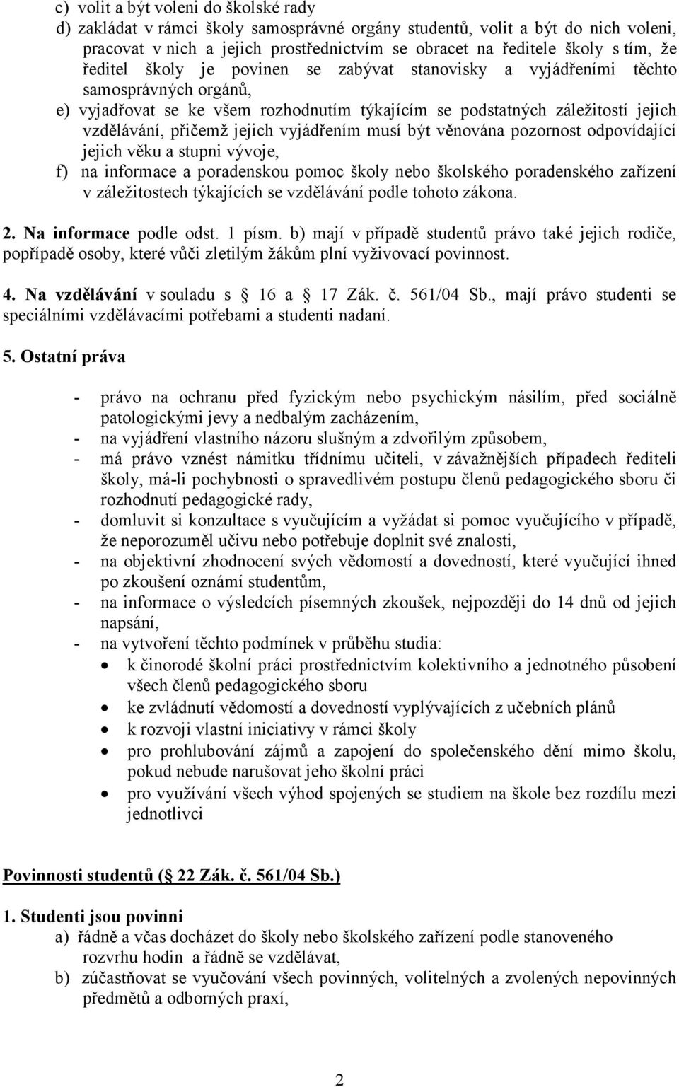 jejich vyjádřením musí být věnována pozornost odpovídající jejich věku a stupni vývoje, f) na informace a poradenskou pomoc školy nebo školského poradenského zařízení v záležitostech týkajících se