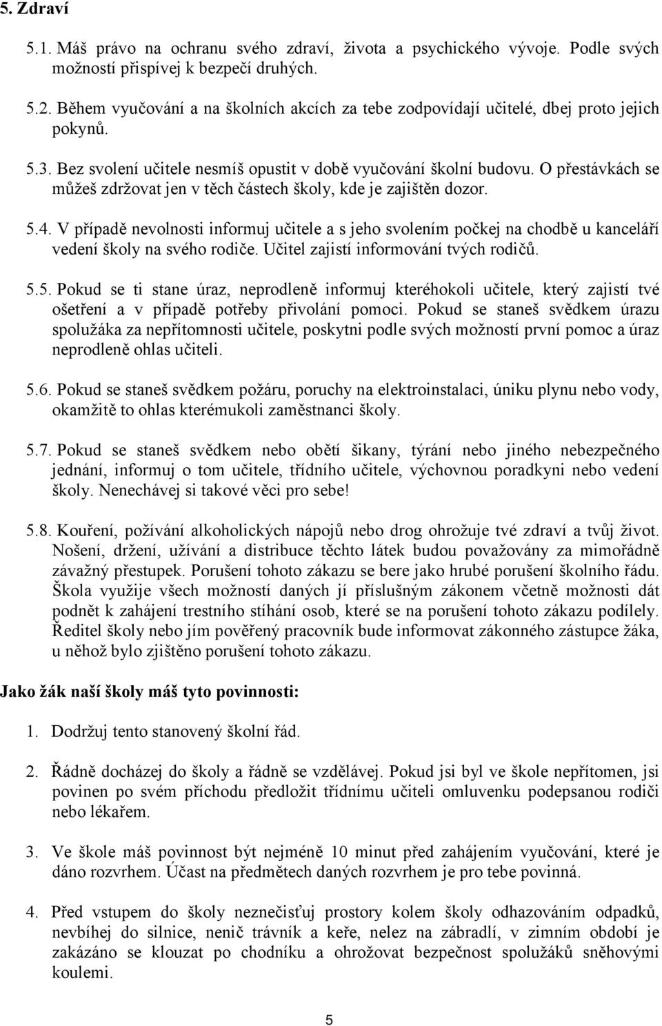 O přestávkách se můžeš zdržovat jen v těch částech školy, kde je zajištěn dozor. 5.4. V případě nevolnosti informuj učitele a s jeho svolením počkej na chodbě u kanceláří vedení školy na svého rodiče.