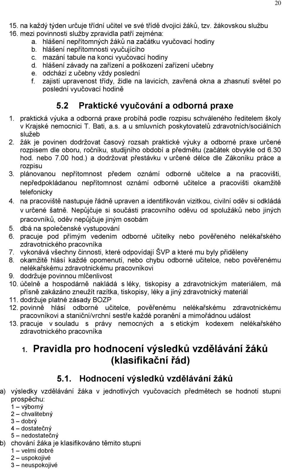 odchází z učebny vždy poslední f. zajistí upravenost třídy, židle na lavicích, zavřená okna a zhasnutí světel po poslední vyučovací hodině 5.2 Praktické vyučování a odborná praxe 1.