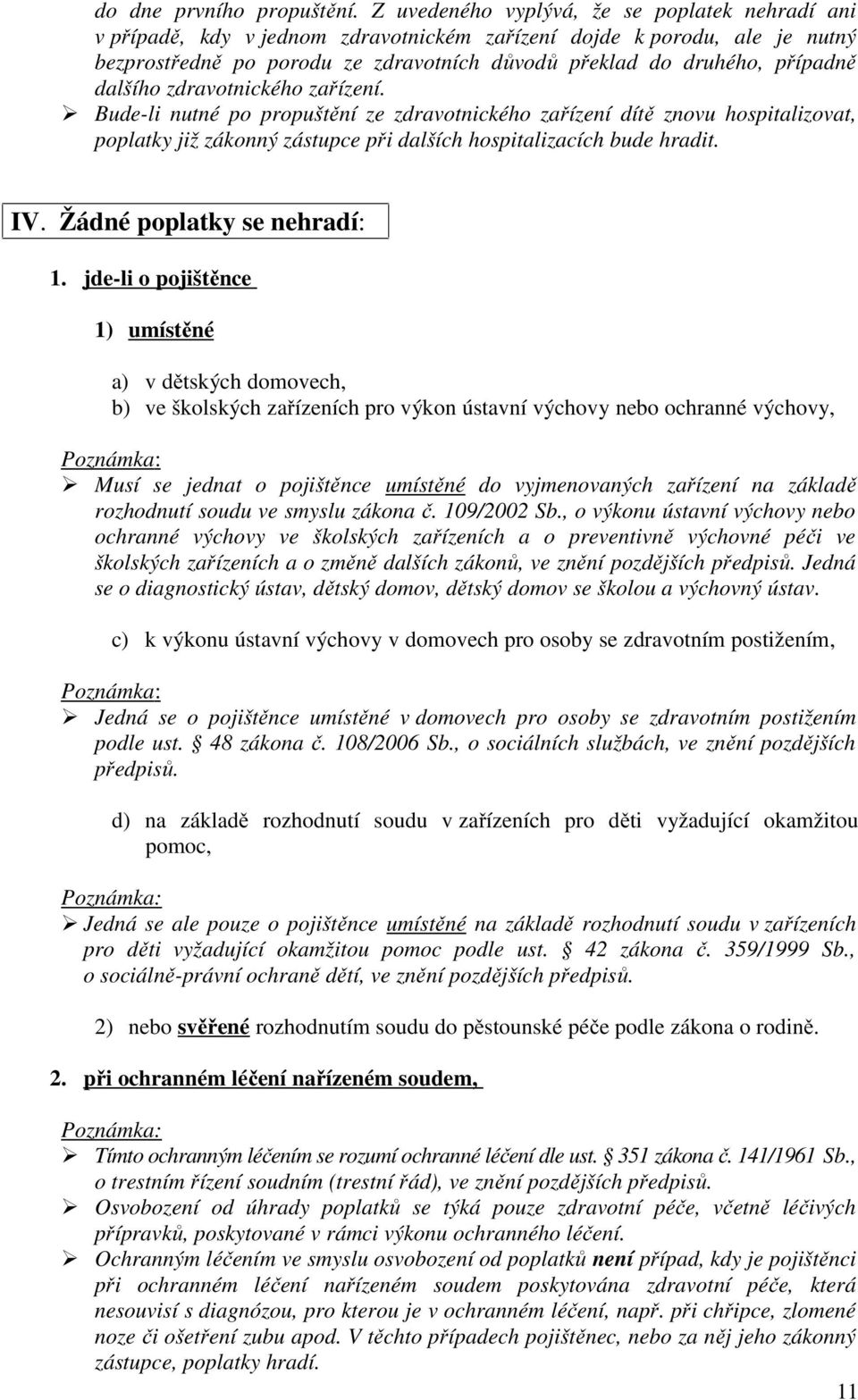 dalšího zdravotnického zařízení. Bude-li nutné po propuštění ze zdravotnického zařízení dítě znovu hospitalizovat, poplatky již zákonný zástupce při dalších hospitalizacích bude hradit. IV.