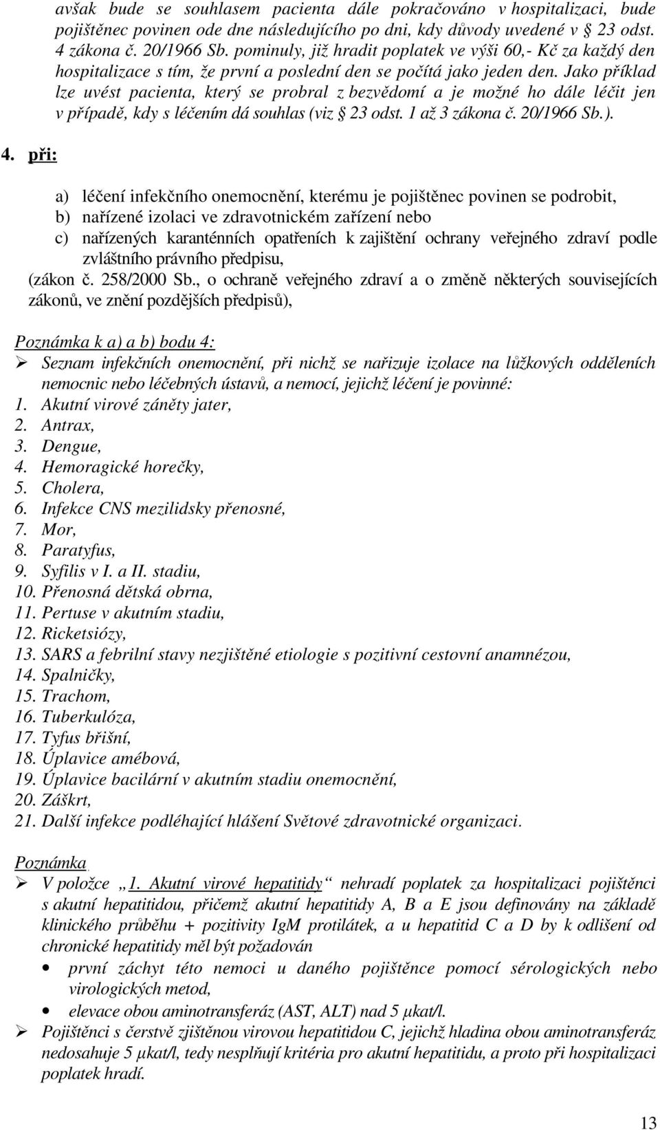 Jako příklad lze uvést pacienta, který se probral z bezvědomí a je možné ho dále léčit jen v případě, kdy s léčením dá souhlas (viz 23 odst. 1 až 3 zákona č. 20/1966 Sb.).