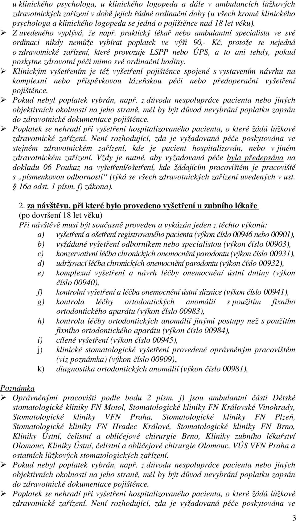 praktický lékař nebo ambulantní specialista ve své ordinaci nikdy nemůže vybírat poplatek ve výši 90,- Kč, protože se nejedná o zdravotnické zařízení, které provozuje LSPP nebo ÚPS, a to ani tehdy,