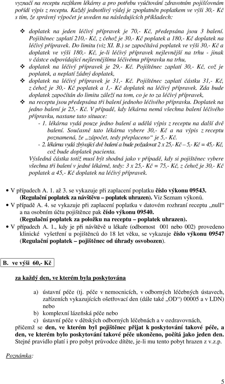 Pojištěnec zaplatí 210,- Kč, z čehož je 30,- Kč poplatek a 180,- Kč doplatek na léčivý přípravek. Do limitu (viz XI. B.