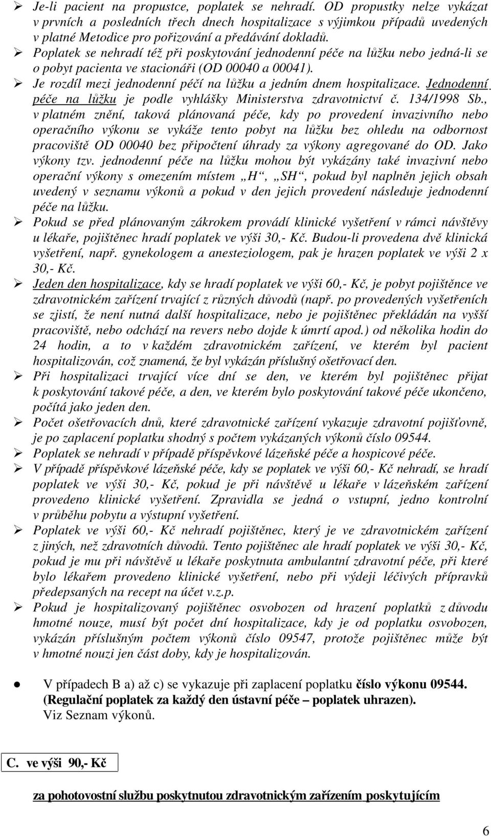 Poplatek se nehradí též při poskytování jednodenní péče na lůžku nebo jedná-li se o pobyt pacienta ve stacionáři (OD 00040 a 00041).