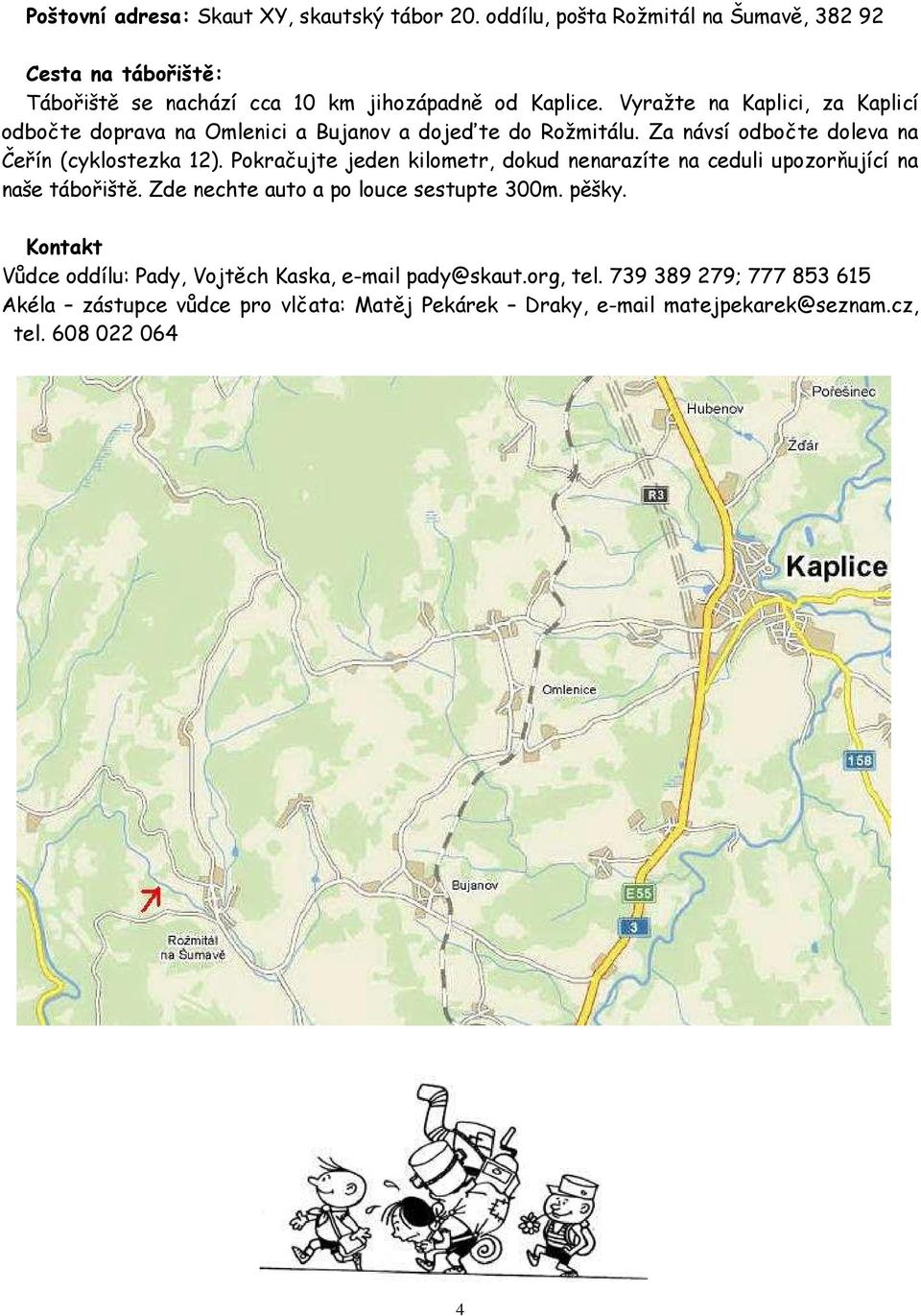 Vyražte na Kaplici, za Kaplicí odbočte doprava na Omlenici a Bujanov a dojeďte do Rožmitálu. Za návsí odbočte doleva na Čeřín (cyklostezka 12).