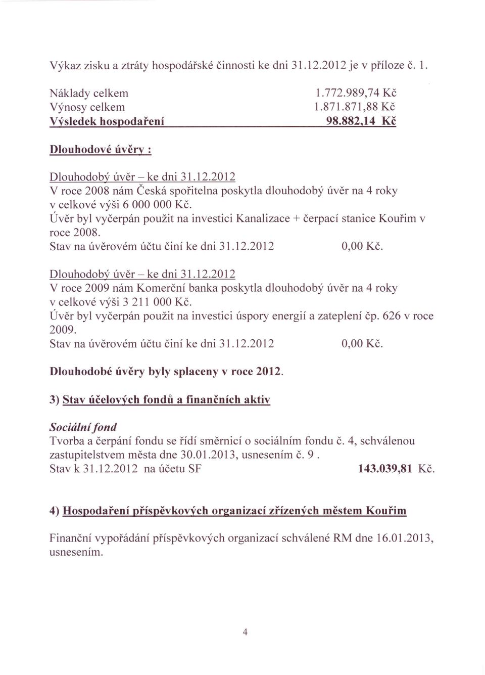 Úěr byl yčerpán použit na inestici Kanalizace + čerpací stanice Kouřim roce 2008. Sta na úěroém účtu činí ke dni 31.12.