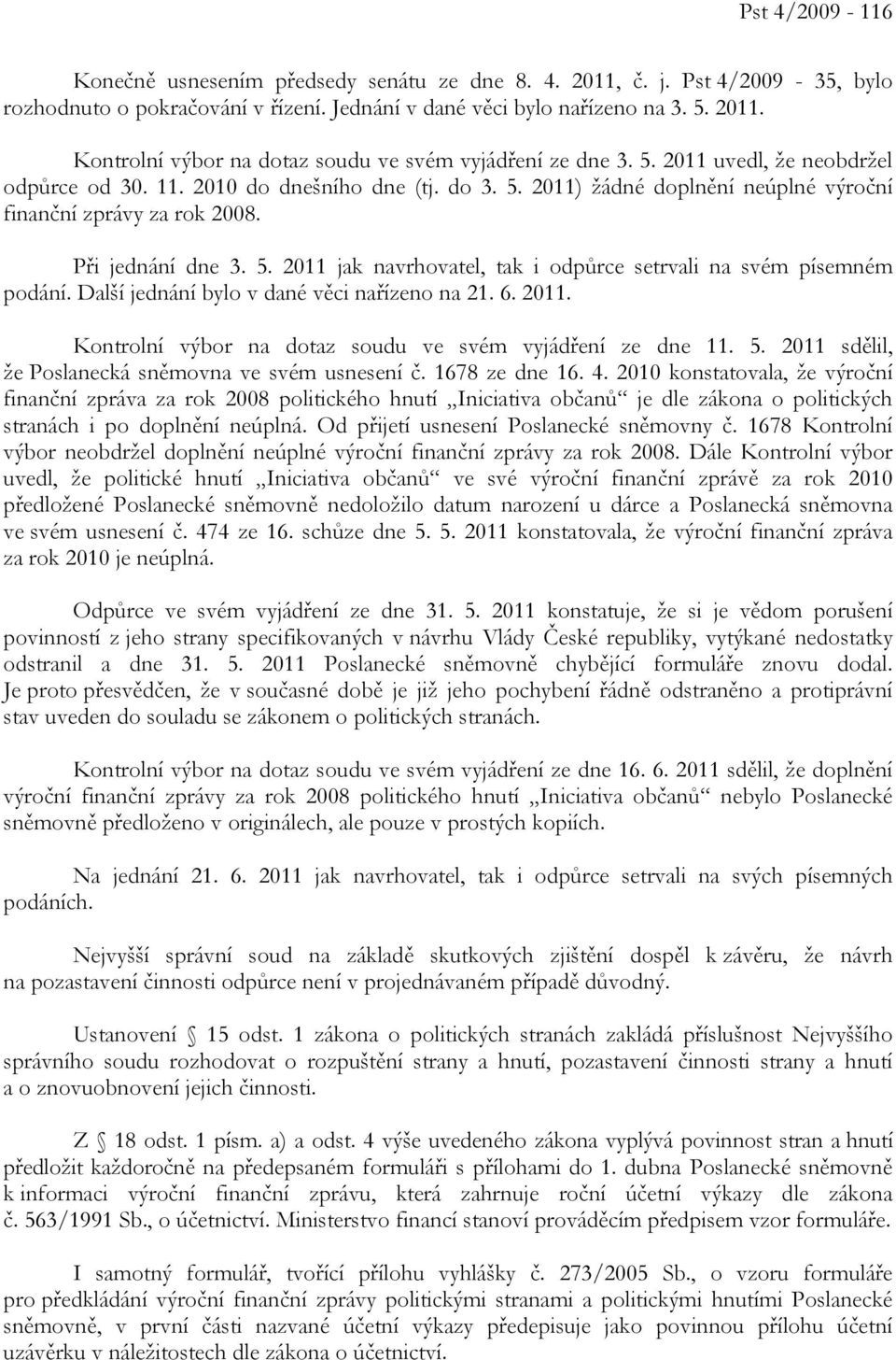 Další jednání bylo v dané věci nařízeno na 21. 6. 2011. Kontrolní výbor na dotaz soudu ve svém vyjádření ze dne 11. 5. 2011 sdělil, že Poslanecká sněmovna ve svém usnesení č. 1678 ze dne 16. 4.