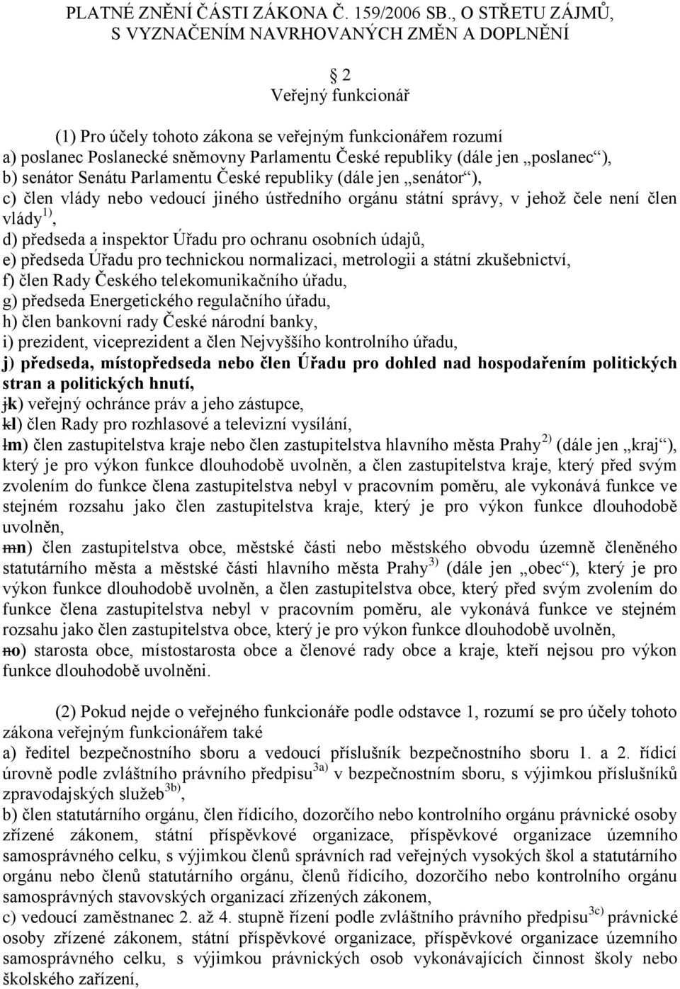 (dále jen poslanec ), b) senátor Senátu Parlamentu České republiky (dále jen senátor ), c) člen vlády nebo vedoucí jiného ústředního orgánu státní správy, v jehož čele není člen vlády 1), d) předseda