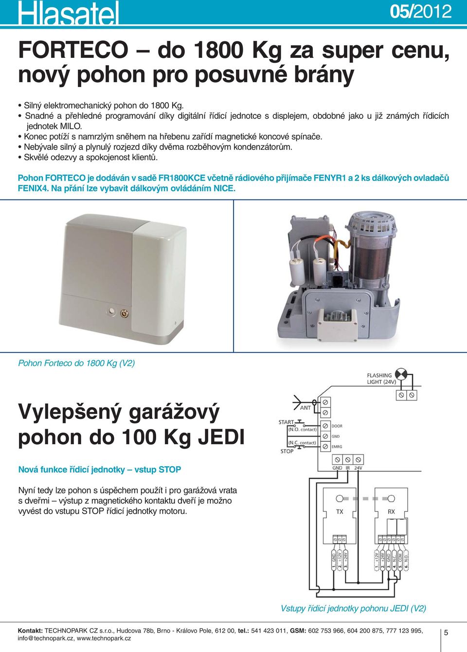 Konec potíží s namrzlým sněhem na hřebenu zařídí magnetické koncové spínače. Nebývale silný a plynulý rozjezd díky dvěma rozběhovým kondenzátorům. Skvělé odezvy a spokojenost klientů.