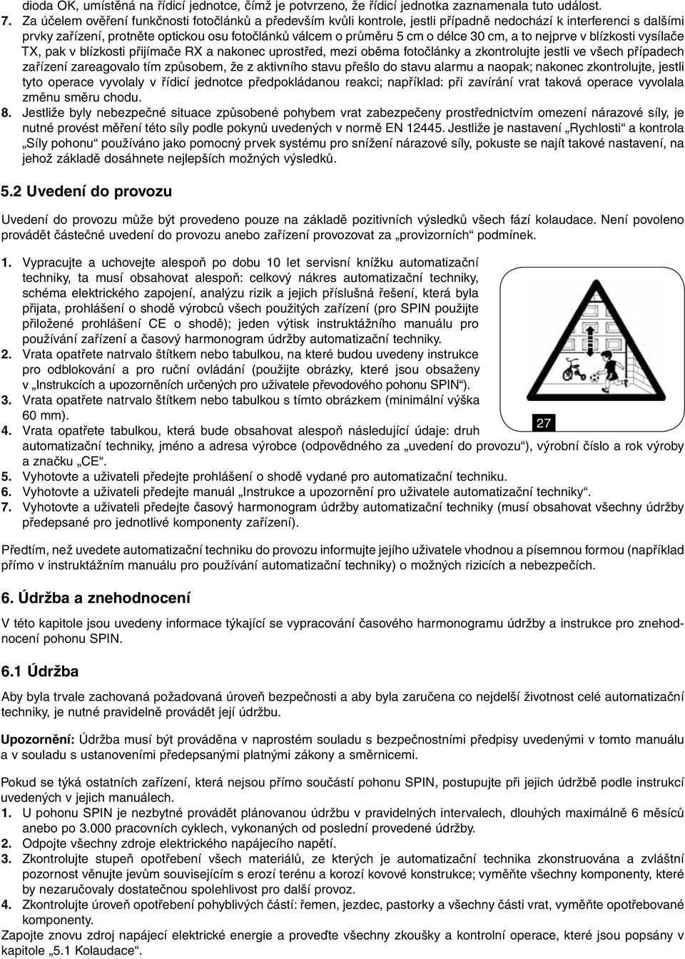 30 cm, a to nejprve v blízkosti vysílače TX, pak v blízkosti přijímače RX a nakonec uprostřed, mezi oběma fotočlánky a zkontrolujte jestli ve všech případech zařízení zareagovalo tím způsobem, že z