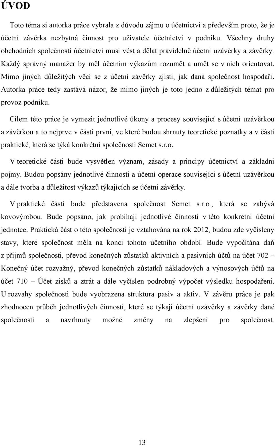 Mimo jiných důležitých věcí se z účetní závěrky zjistí, jak daná společnost hospodaří. Autorka práce tedy zastává názor, že mimo jiných je toto jedno z důležitých témat pro provoz podniku.