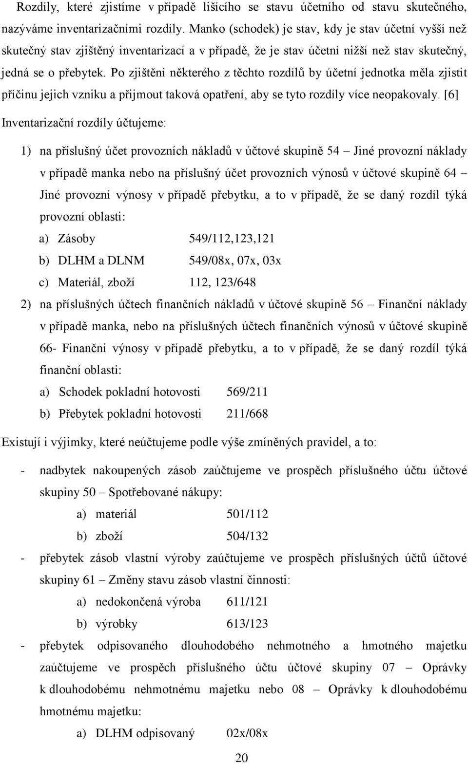 Po zjištění některého z těchto rozdílů by účetní jednotka měla zjistit příčinu jejich vzniku a přijmout taková opatření, aby se tyto rozdíly více neopakovaly.