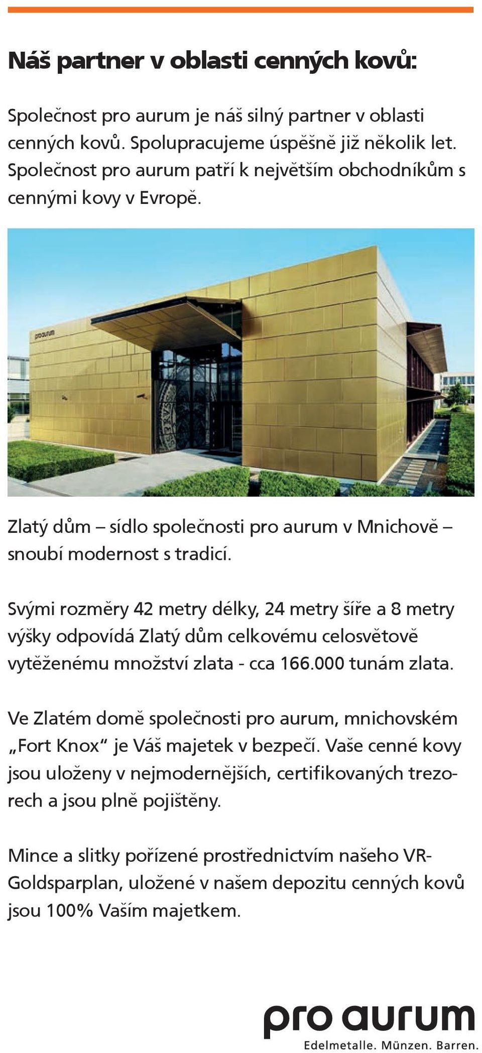 Svými rozměry 42 metry délky, 24 metry šíře a 8 metry výšky odpovídá Zlatý dům celkovému celosvětově vytěženému množství zlata - cca 166.000 tunám zlata.