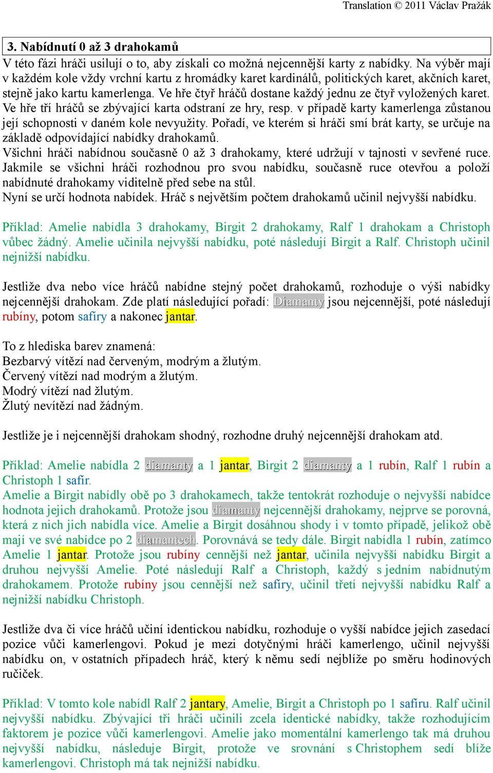 Ve hře čtyř hráčů dostane každý jednu ze čtyř vyložených karet. Ve hře tří hráčů se zbývající karta odstraní ze hry, resp. v případě karty kamerlenga zůstanou její schopnosti v daném kole nevyužity.