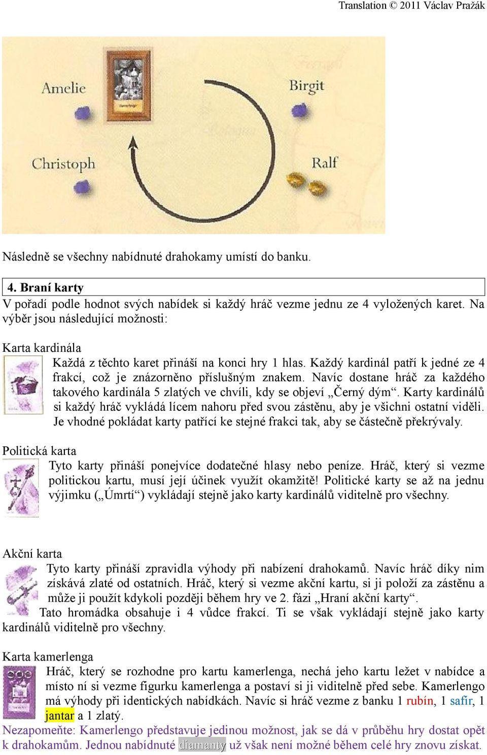 Navíc dostane hráč za každého takového kardinála 5 zlatých ve chvíli, kdy se objeví Černý dým. Karty kardinálů si každý hráč vykládá lícem nahoru před svou zástěnu, aby je všichni ostatní viděli.