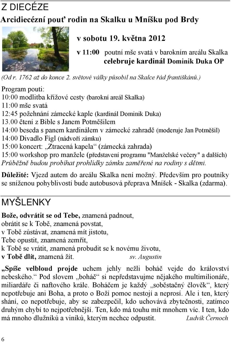 00 čtení z Bible s Janem Potměšilem 14:00 beseda s panem kardinálem v zámecké zahradě (moderuje Jan Potměšil) 14:00 Divadlo Fígl (nádvoří zámku) 15:00 koncert: Ztracená kapela (zámecká zahrada) 15:00