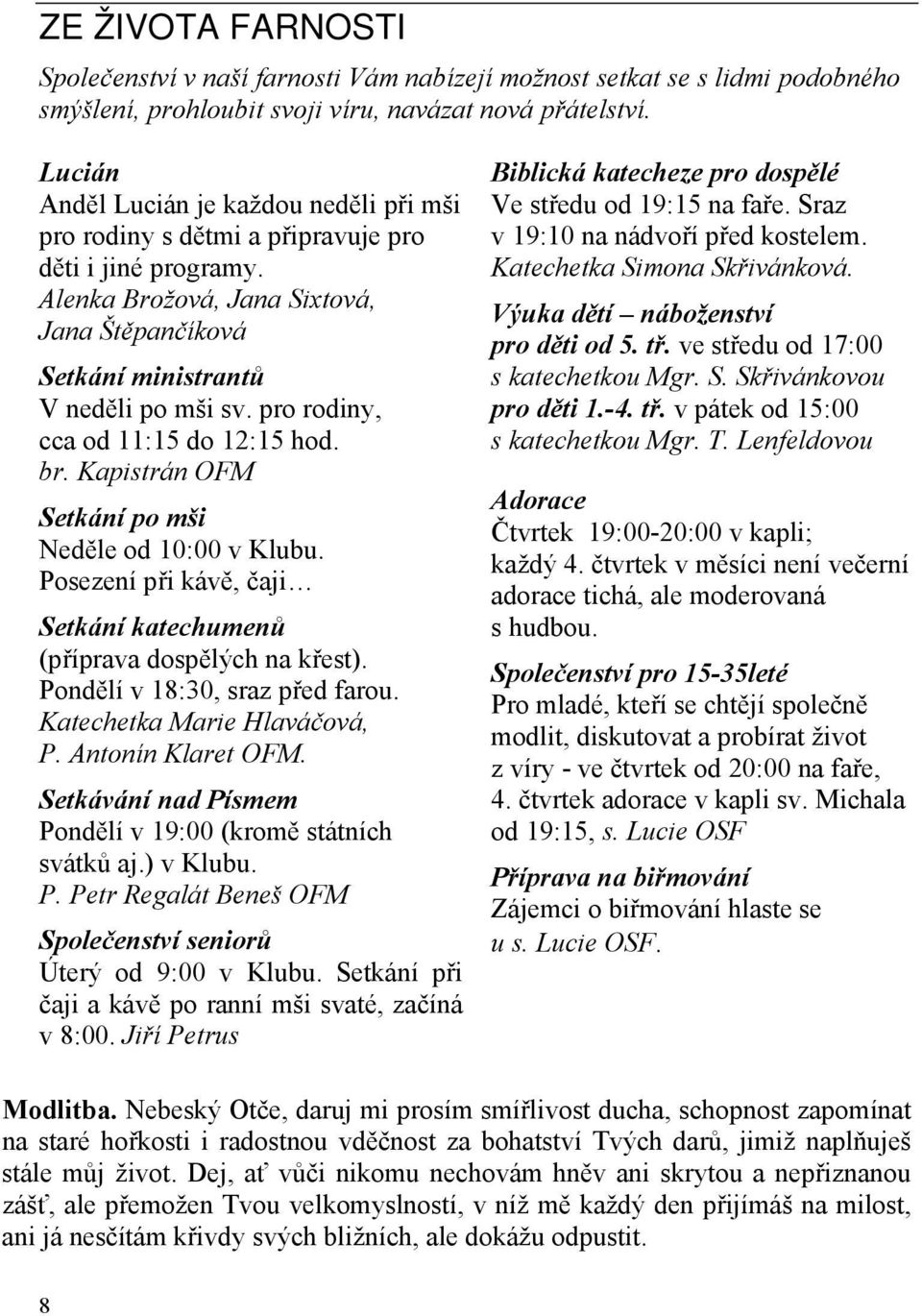 pro rodiny, cca od 11:15 do 12:15 hod. br. Kapistrán OFM Setkání po mši Neděle od 10:00 v Klubu. Posezení při kávě, čaji Setkání katechumenů (příprava dospělých na křest).