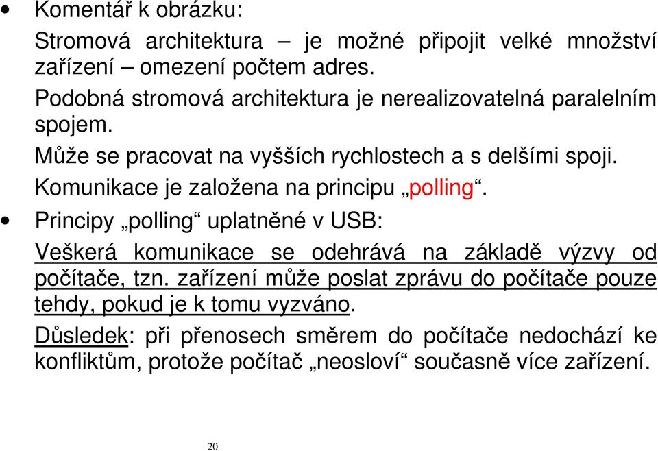 Komunikace je založena na principu polling. Principy polling uplatněné v USB: Veškerá komunikace se odehrává na základě výzvy od počítače, tzn.