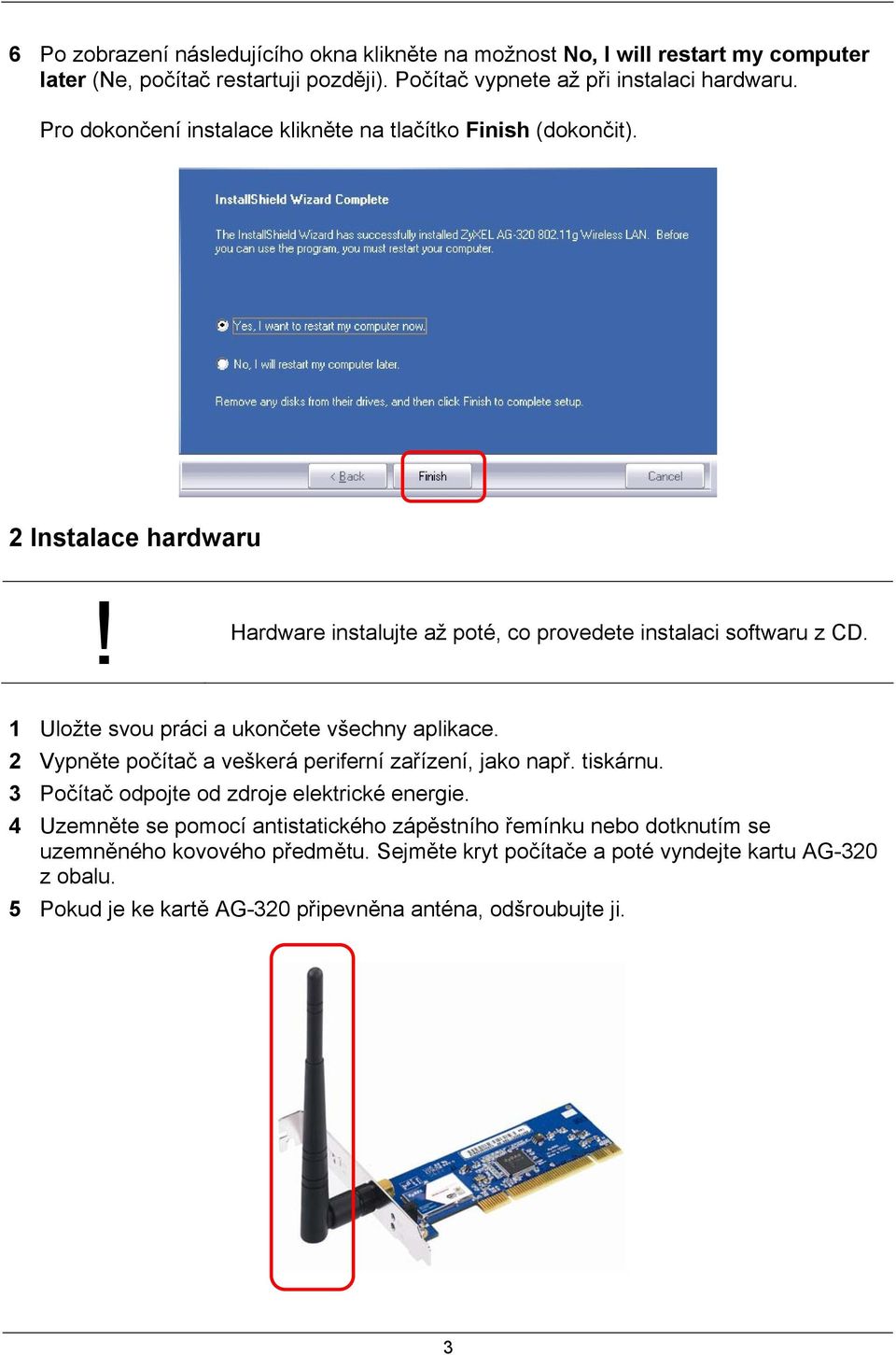 1 Uložte svou práci a ukončete všechny aplikace. 2 Vypněte počítač a veškerá periferní zařízení, jako např. tiskárnu. 3 Počítač odpojte od zdroje elektrické energie.