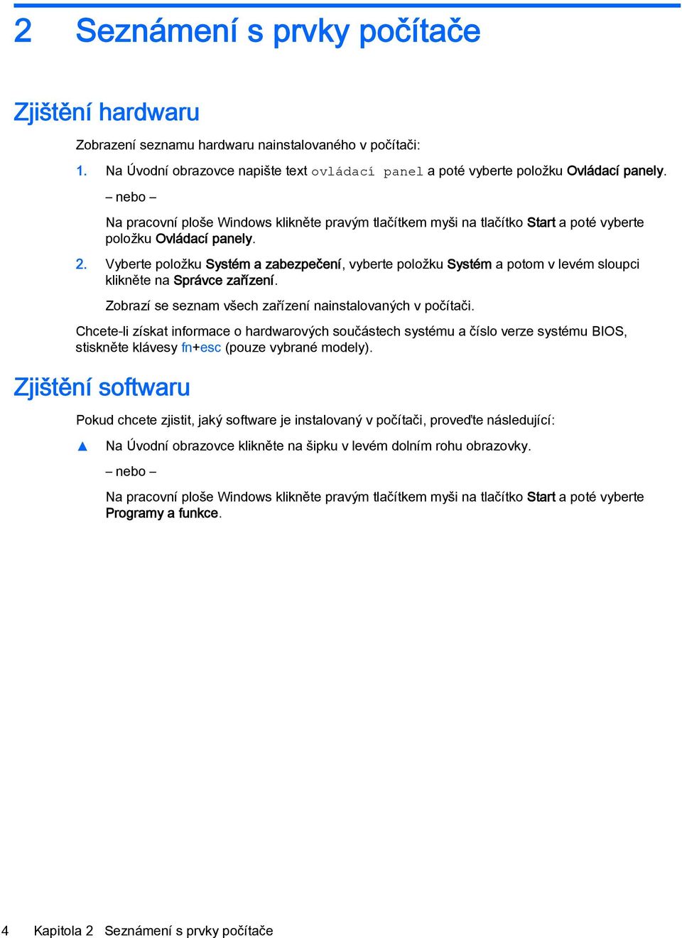 Vyberte položku Systém a zabezpečení, vyberte položku Systém a potom v levém sloupci klikněte na Správce zařízení. Zobrazí se seznam všech zařízení nainstalovaných v počítači.