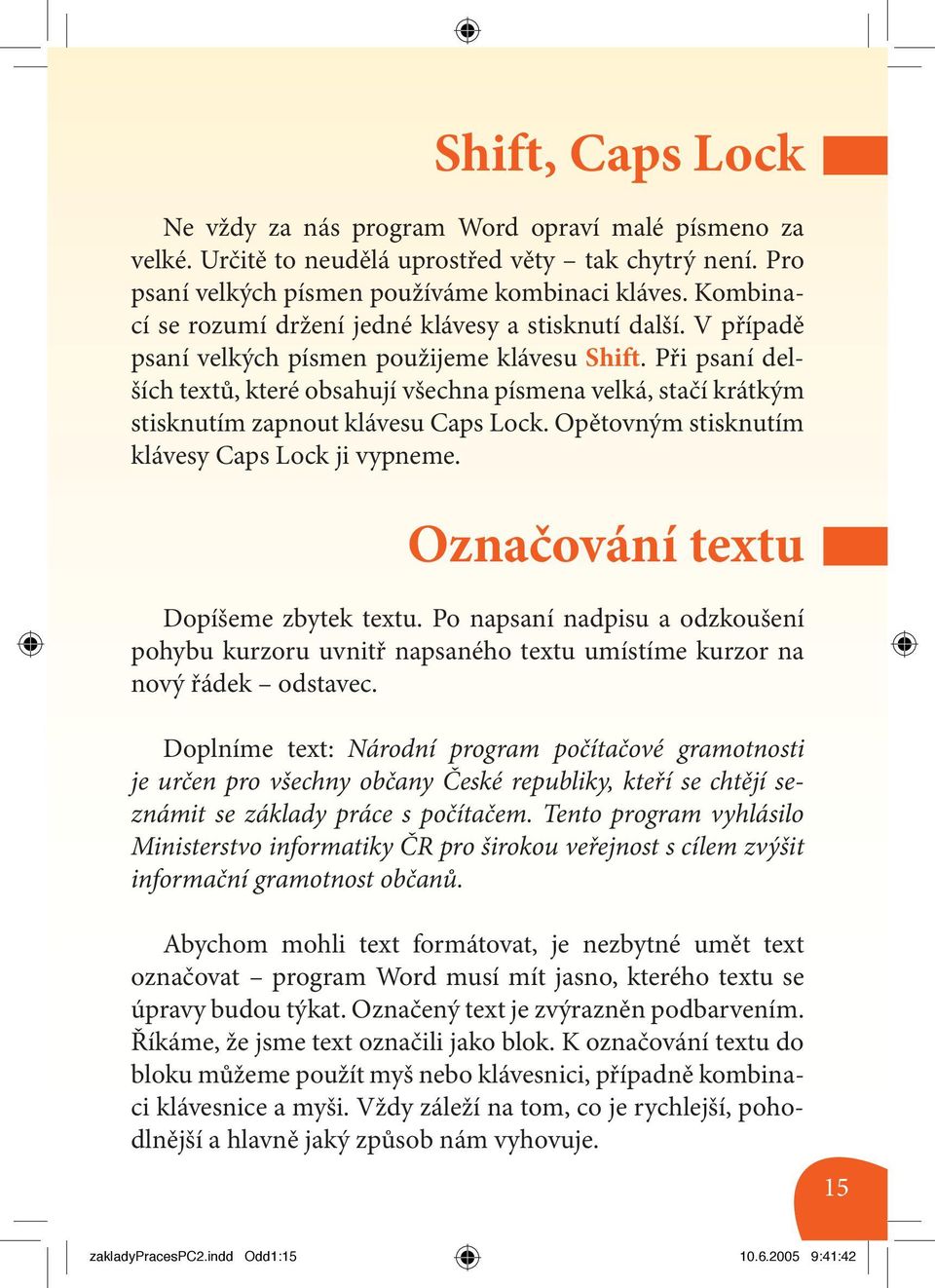 Při psaní delších textů, které obsahují všechna písmena velká, stačí krátkým stisknutím zapnout klávesu Caps Lock. Opětovným stisknutím klávesy Caps Lock ji vypneme.