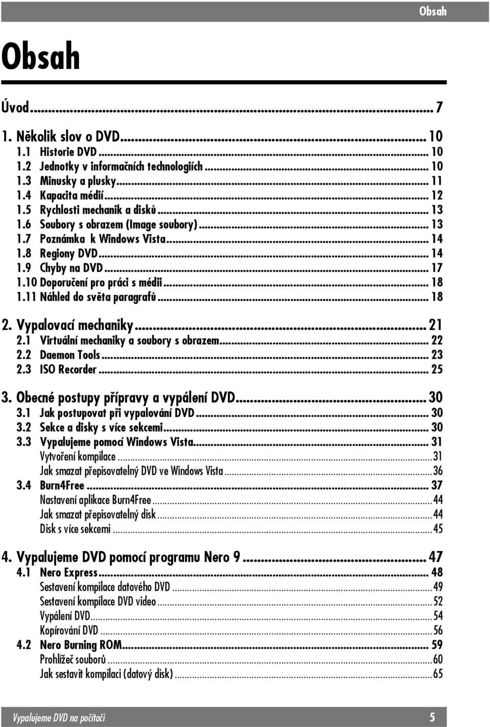 11 Náhled do světa paragrafů... 18 2. Vypalovací mechaniky... 21 2.1 Virtuální mechaniky a soubory s obrazem... 22 2.2 Daemon Tools...23 2.3 ISO Recorder... 25 3.