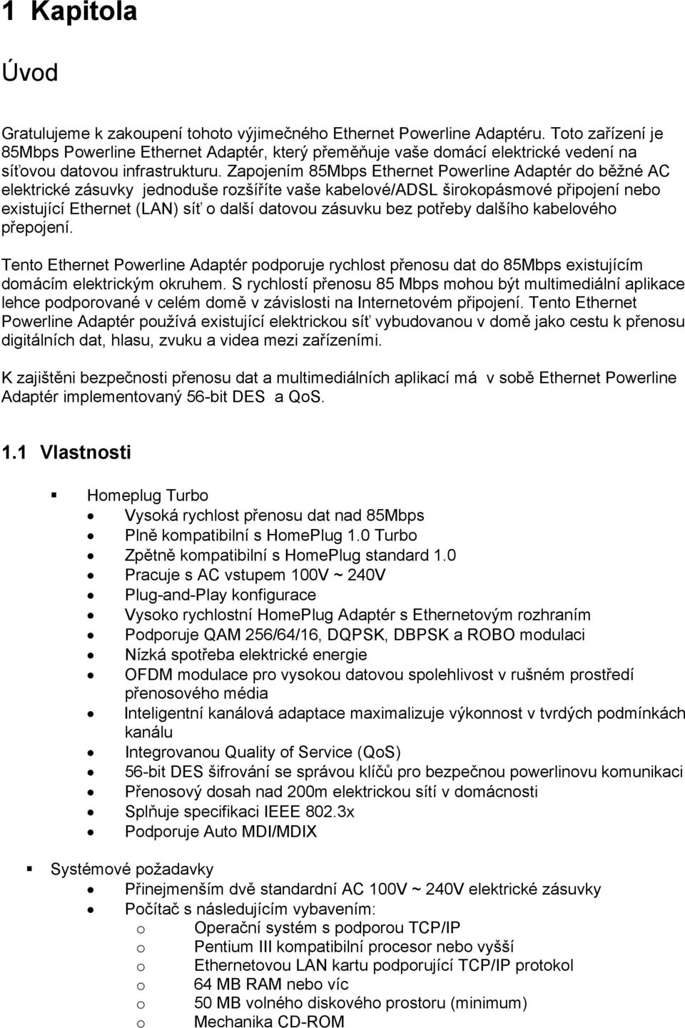 Zapojením 85Mbps Ethernet Powerline Adaptér do běžné AC elektrické zásuvky jednoduše rozšíříte vaše kabelové/adsl širokopásmové připojení nebo existující Ethernet (LAN) síť o další datovou zásuvku