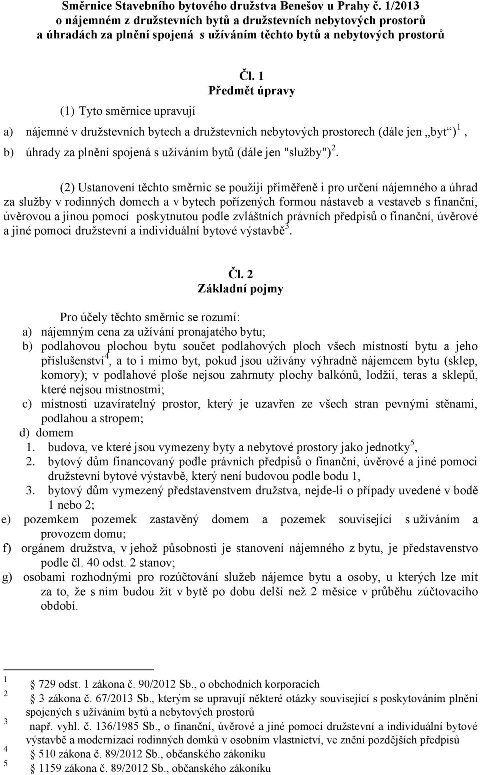 1 Předmět úpravy a) nájemné v družstevních bytech a družstevních nebytových prostorech (dále jen byt ) 1, b) úhrady za plnění spojená s užíváním bytů (dále jen "služby") 2.