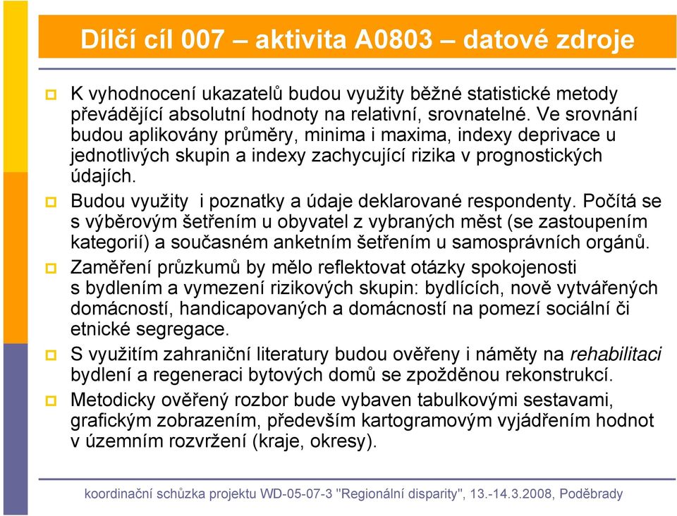 Budou využity i poznatky a údaje deklarované respondenty. Počítá se s výběrovým šetřením u obyvatel z vybraných měst (se zastoupením kategorií) a současném anketním šetřením u samosprávních orgánů.