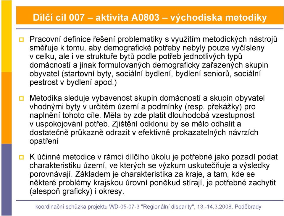 bydlení apod.) Metodika sleduje vybavenost skupin domácností a skupin obyvatel vhodnými byty v určitém území a podmínky (resp. překážky) pro naplnění tohoto cíle.