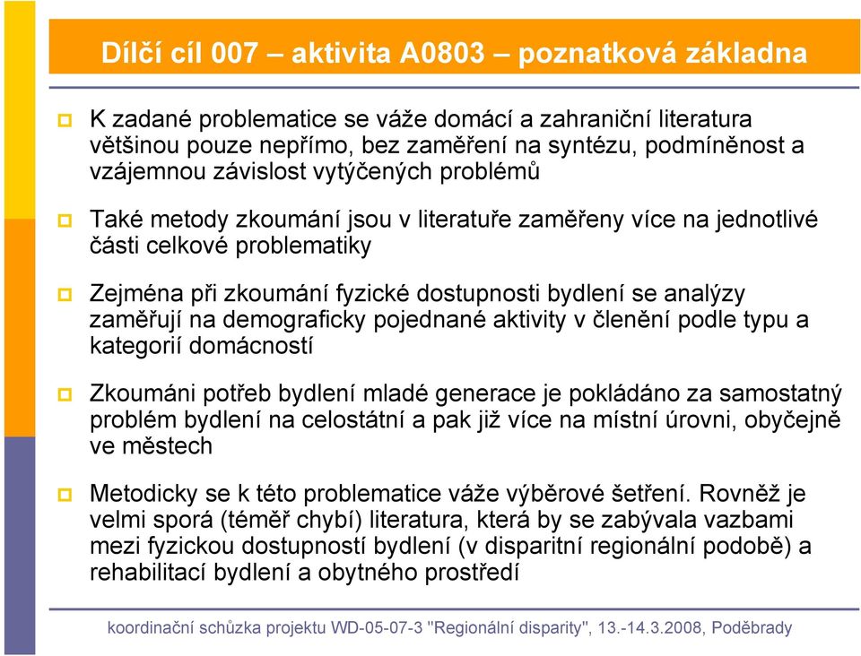 pojednané aktivity v členění podle typu a kategorií domácností Zkoumáni potřeb bydlení mladé generace je pokládáno za samostatný problém bydlení na celostátní a pak již více na místní úrovni,