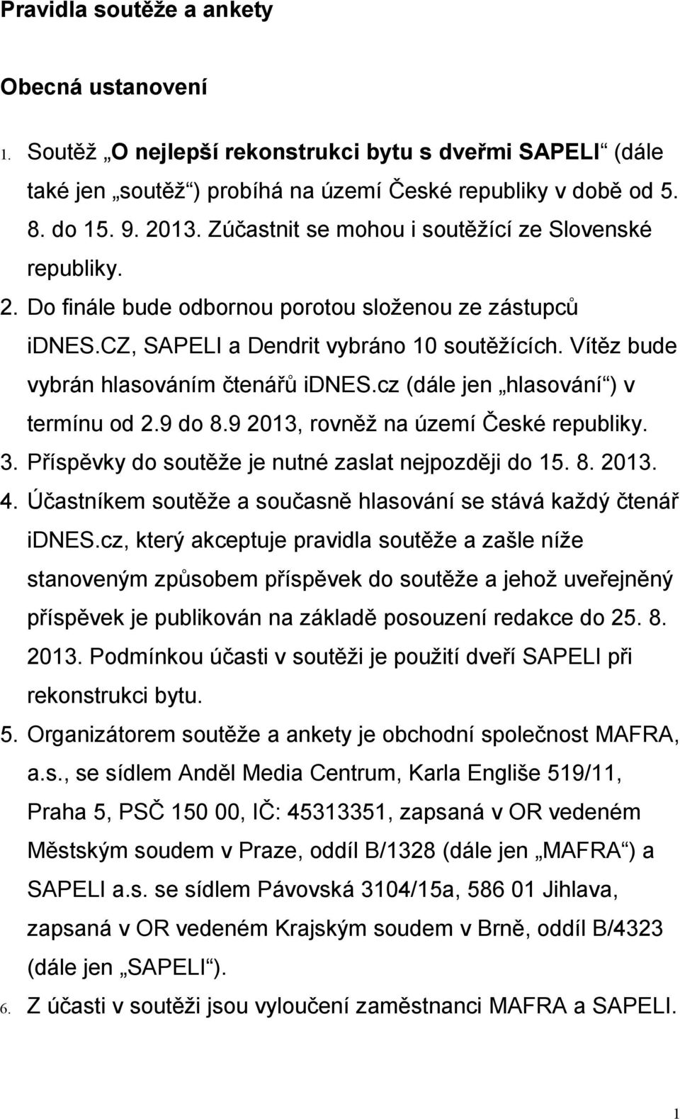 Vítěz bude vybrán hlasováním čtenářů idnes.cz (dále jen hlasování ) v termínu od 2.9 do 8.9 2013, rovněž na území České republiky. 3. Příspěvky do soutěže je nutné zaslat nejpozději do 15. 8. 2013. 4.
