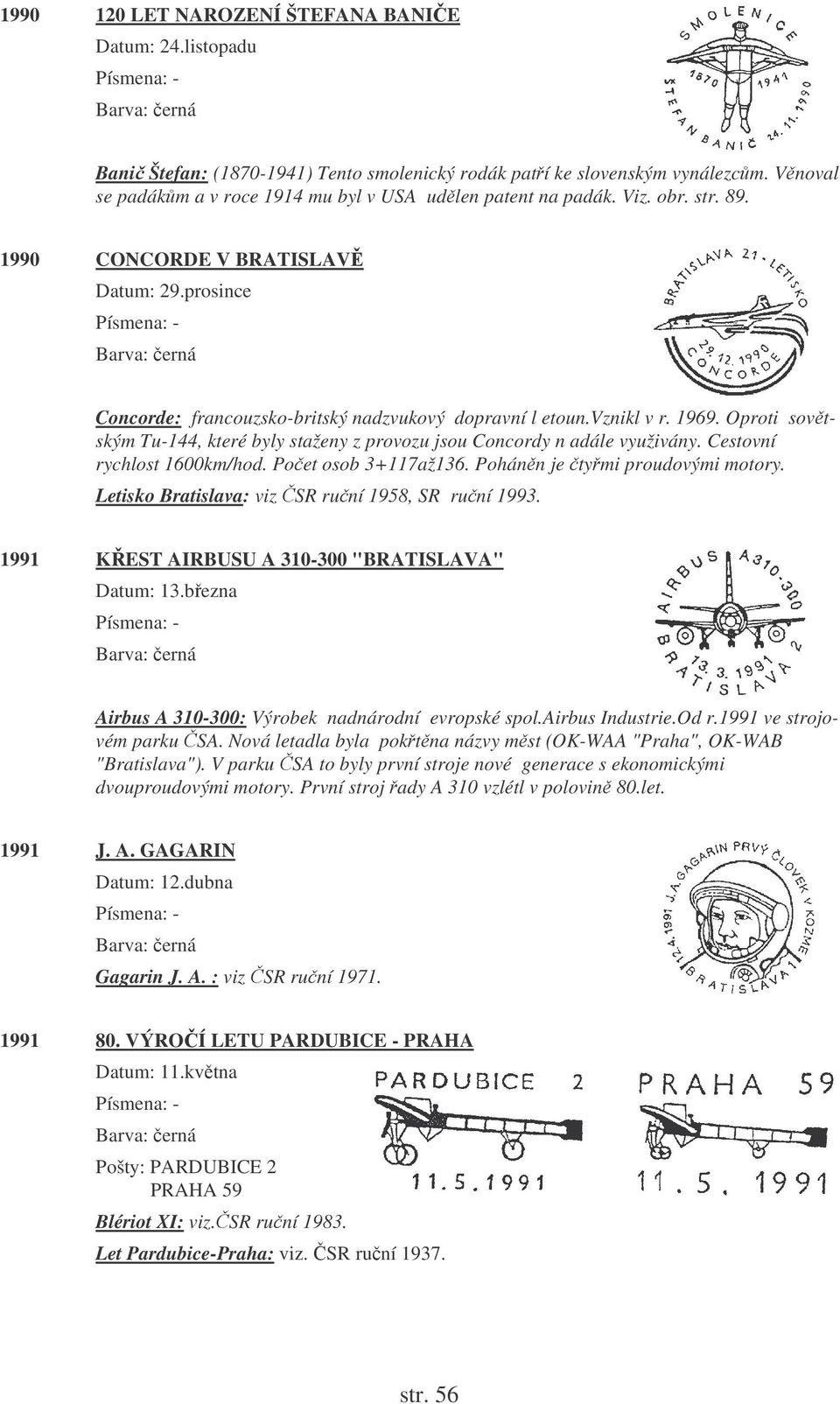 Oproti sovtským Tu-144, které byly staženy z provozu jsou Concordy n adále využivány. Cestovní rychlost 1600km/hod. Poet osob 3+117až136. Pohánn je tymi proudovými motory.