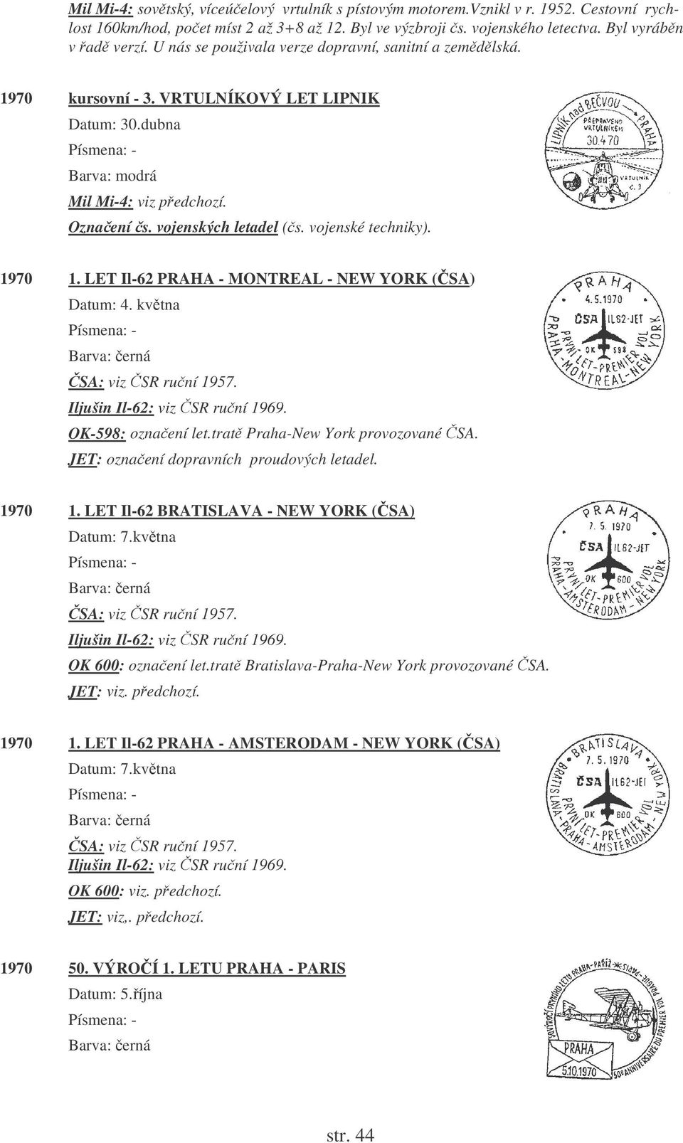 LET Il-62 PRAHA - MONTREAL - NEW YORK (SA) Datum: 4. kvtna Iljušin Il-62: viz SR runí 1969. OK-598: oznaení let.trat Praha-New York provozované SA. JET: oznaení dopravních proudových letadel. 1970 1.