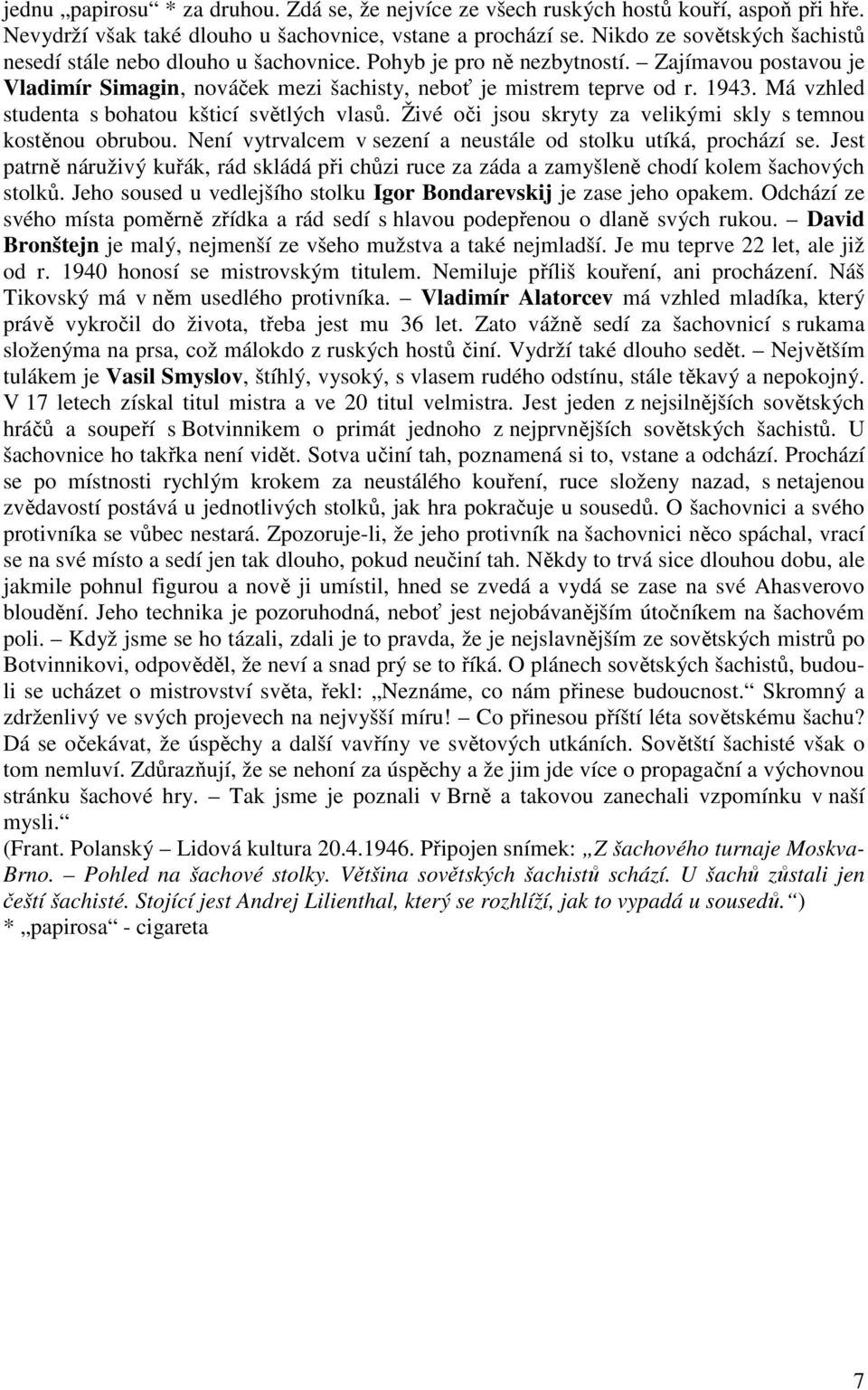 Má vzhled studenta s bohatou kšticí světlých vlasů. Živé oči jsou skryty za velikými skly s temnou kostěnou obrubou. Není vytrvalcem v sezení a neustále od stolku utíká, prochází se.