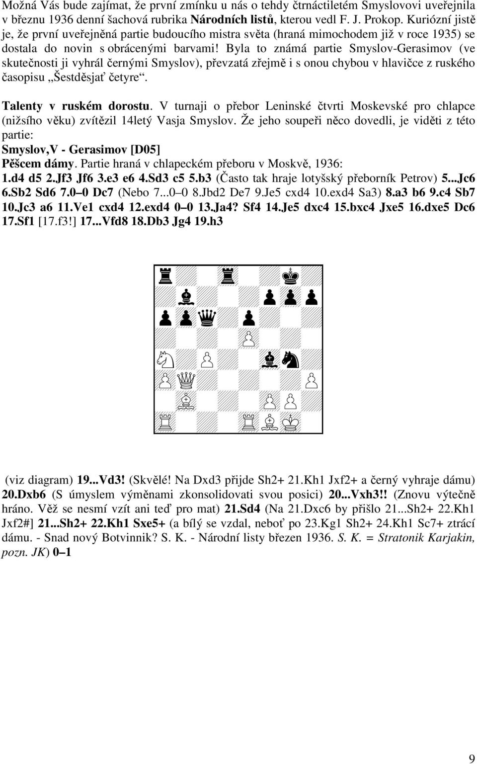 Byla to známá partie Smyslov-Gerasimov (ve skutečnosti ji vyhrál černými Smyslov), převzatá zřejmě i s onou chybou v hlavičce z ruského časopisu Šestděsjať četyre. Talenty v ruském dorostu.