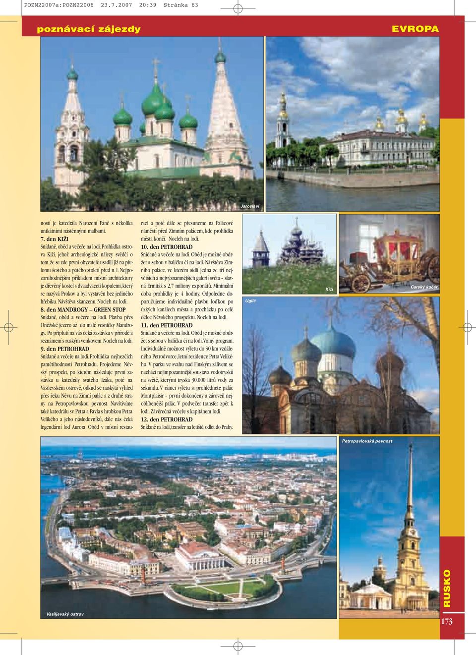 Nejpozoruhodnûj ím pfiíkladem místní architektury je dfievûn kostel s dvaadvaceti kopulemi,kter se naz vá Prokov a byl vystavûn bez jediného hfiebíku. Náv tûva skanzenu. Nocleh na lodi. 8.