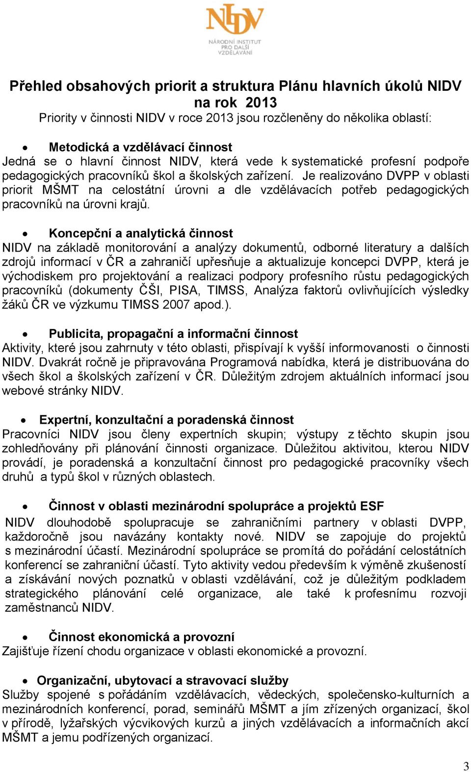 Je realizováno DVPP v oblasti priorit MŠMT na celostátní úrovni a dle vzdělávacích potřeb pedagogických pracovníků na úrovni krajů.