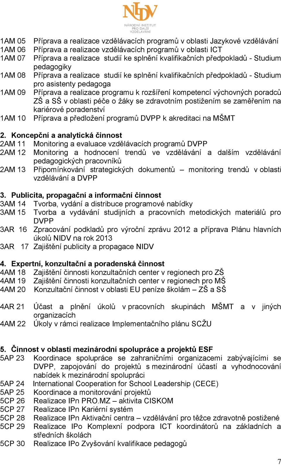 kompetencí výchovných poradců ZŠ a SŠ v oblasti péče o žáky se zdravotním postižením se zaměřením na kariérové poradenství Příprava a předložení programů DVPP k akreditaci na MŠMT 2.