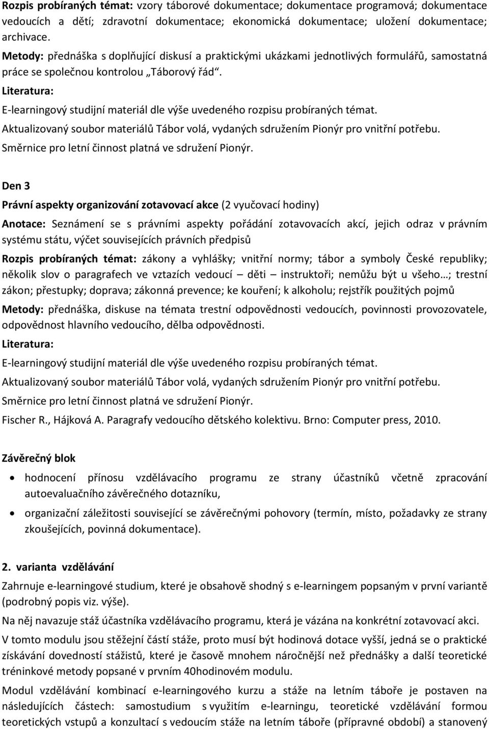 Den 3 Právní aspekty organizování zotavovací akce (2 vyučovací hodiny) Anotace: Seznámení se s právními aspekty pořádání zotavovacích akcí, jejich odraz v právním systému státu, výčet souvisejících