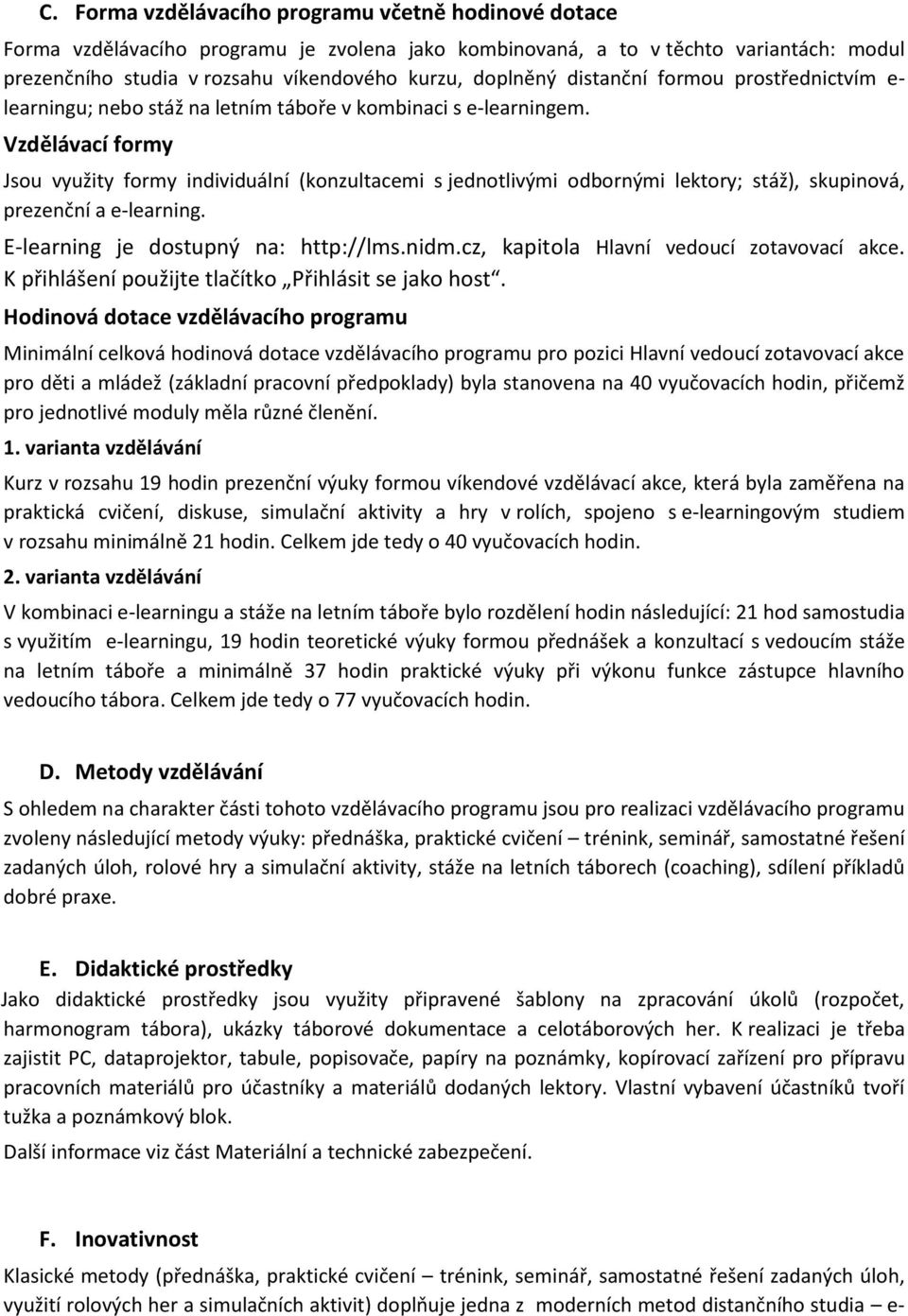 Vzdělávací formy Jsou využity formy individuální (konzultacemi s jednotlivými odbornými lektory; stáž), skupinová, prezenční a e-learning. E-learning je dostupný na: http://lms.nidm.