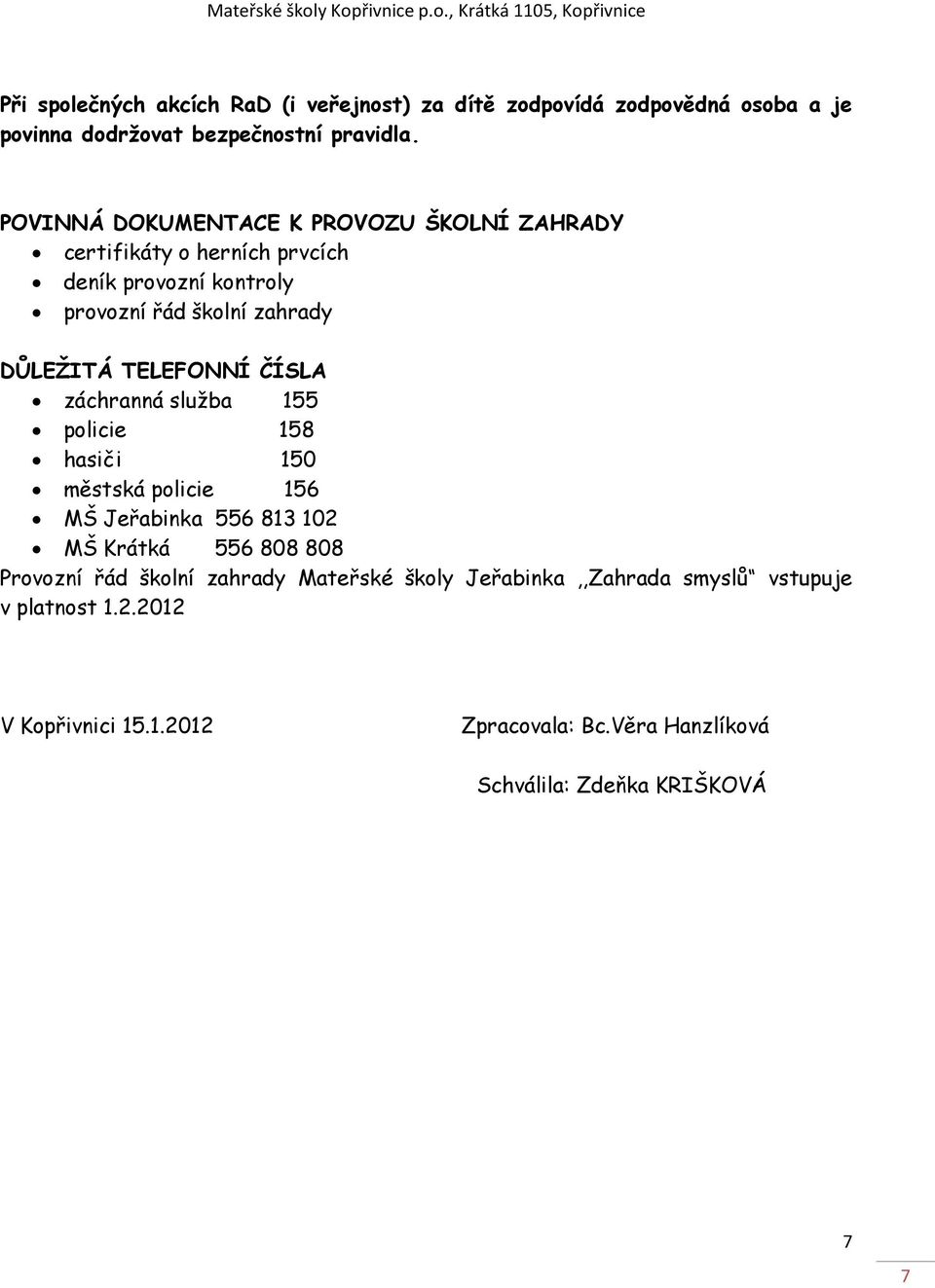 TELEFONNÍ ČÍSLA záchranná služba 155 policie 158 hasiči 150 městská policie 156 MŠ Jeřabinka 556 813 102 MŠ Krátká 556 808 808 Provozní řád