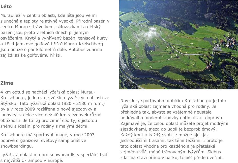 Krytý a vyhřívaný bazén, tenisové kurty a 18-ti jamkové golfové hřiště Murau-Kreischberg jsou pouze o pár kilometrů dále. Autobus zdarma zajíždí až ke golfovému hřišti.