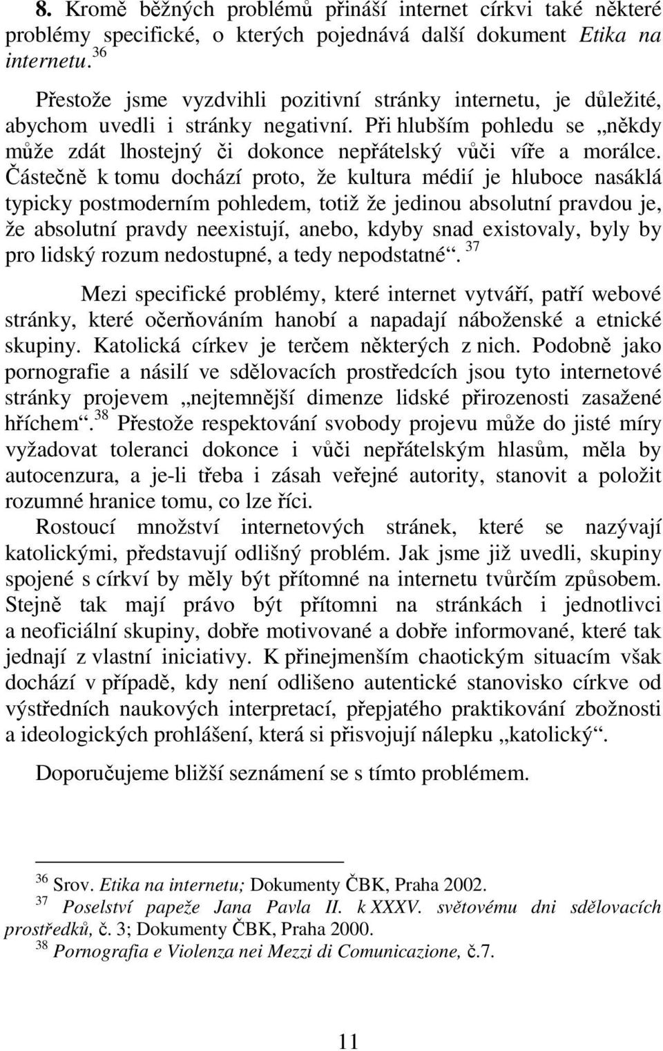 Částečně k tomu dochází proto, že kultura médií je hluboce nasáklá typicky postmoderním pohledem, totiž že jedinou absolutní pravdou je, že absolutní pravdy neexistují, anebo, kdyby snad existovaly,