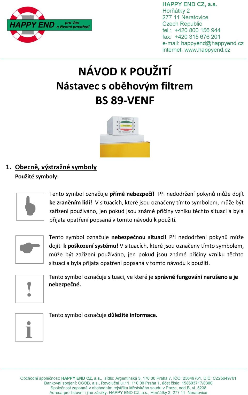 Tento symbol označuje nebezpečnou situaci! Při nedodržení pokynů může dojít k poškození systému!  Tento symbol označuje situaci, ve které je správné fungování narušeno a je nebezpečné.