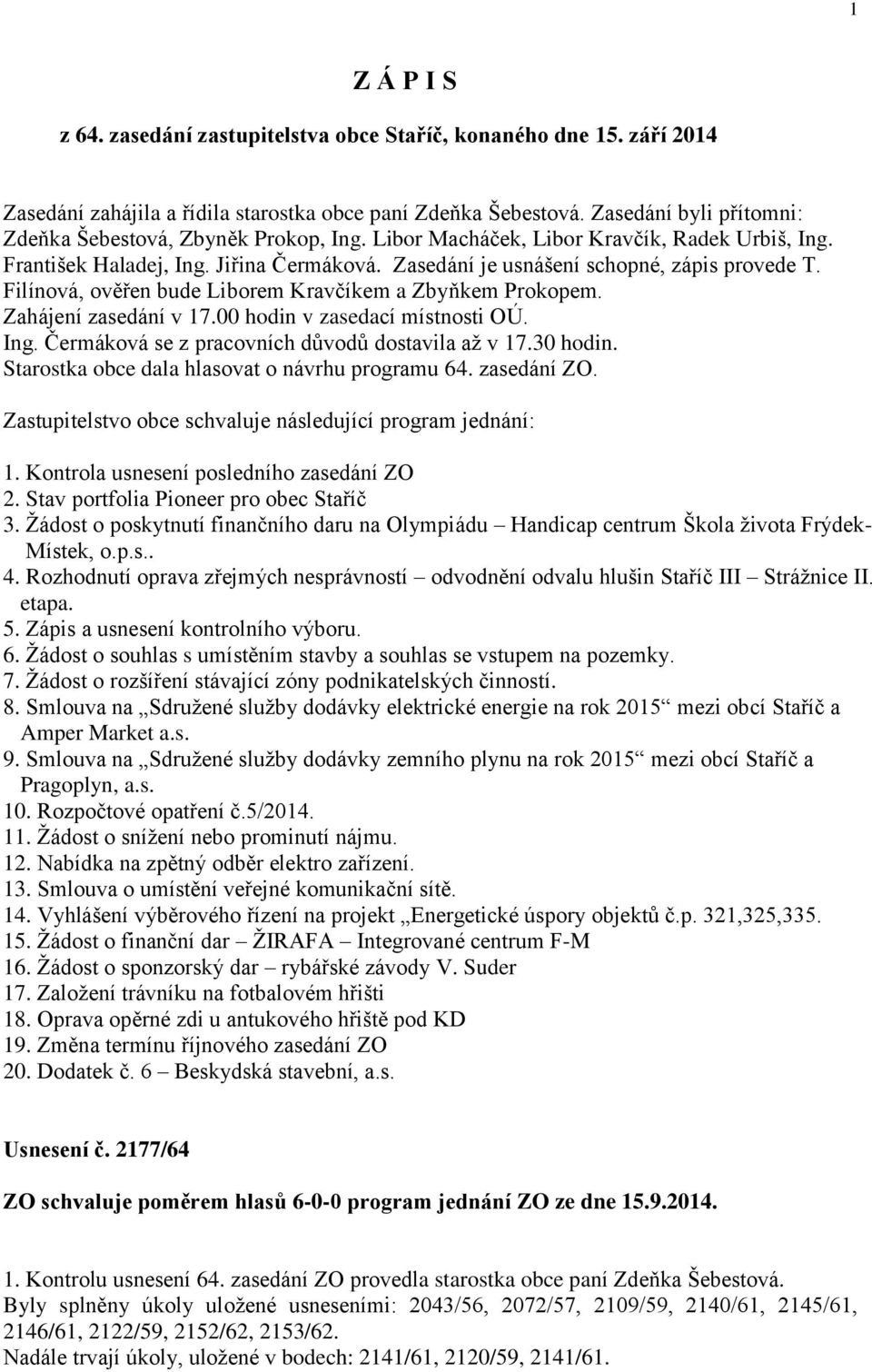 Filínová, ověřen bude Liborem Kravčíkem a Zbyňkem Prokopem. Zahájení zasedání v 17.00 hodin v zasedací místnosti OÚ. Ing. Čermáková se z pracovních důvodů dostavila až v 17.30 hodin.