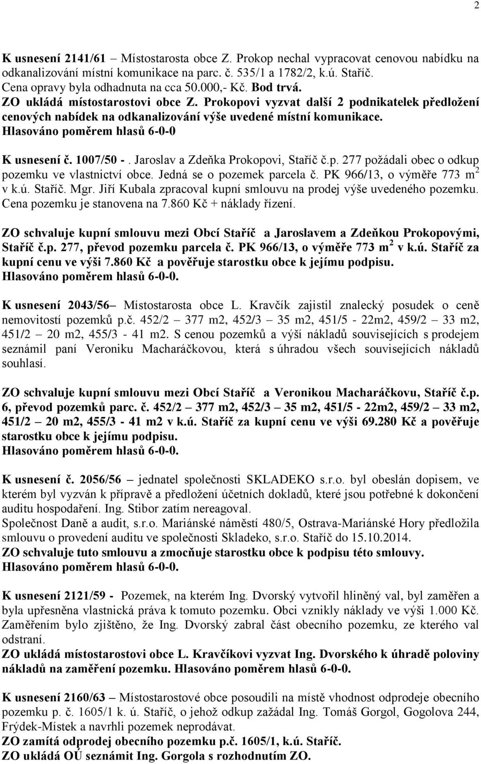 Hlasováno poměrem hlasů 6-0-0 K usnesení č. 1007/50 -. Jaroslav a Zdeňka Prokopovi, Staříč č.p. 277 požádali obec o odkup pozemku ve vlastnictví obce. Jedná se o pozemek parcela č.